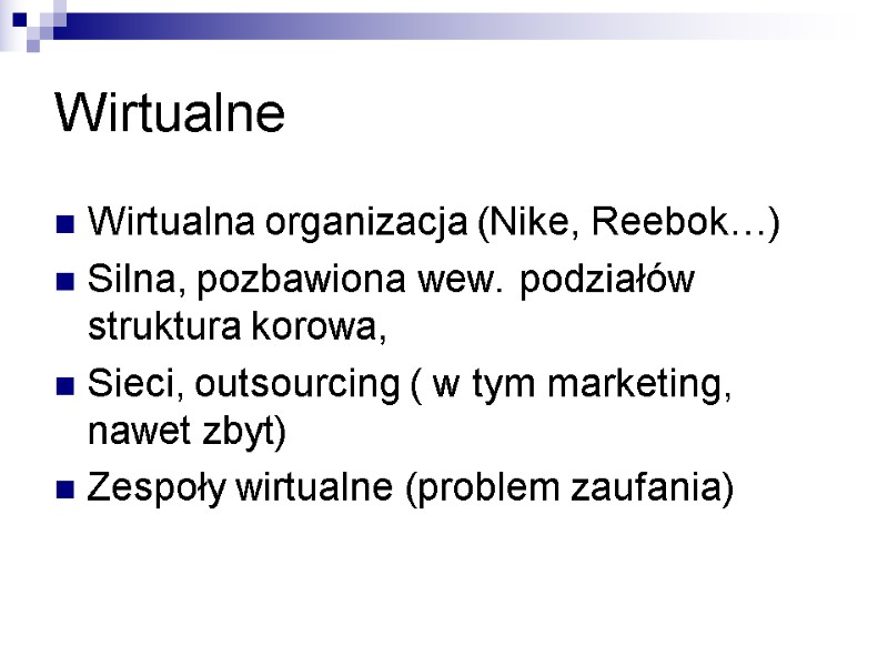 Wirtualne Wirtualna organizacja (Nike, Reebok…) Silna, pozbawiona wew. podziałów struktura korowa, Sieci, outsourcing (